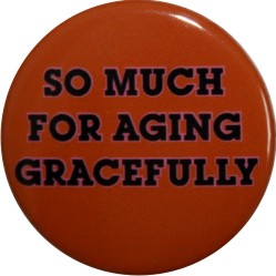 aging gracefully funny buttons